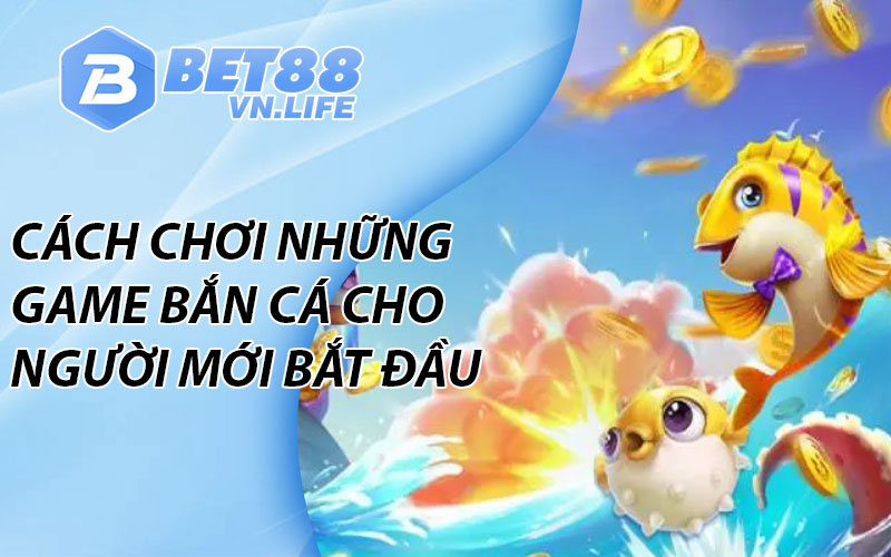 Cách chơi những game Bắn cá BET88 cho người mới bắt đầu